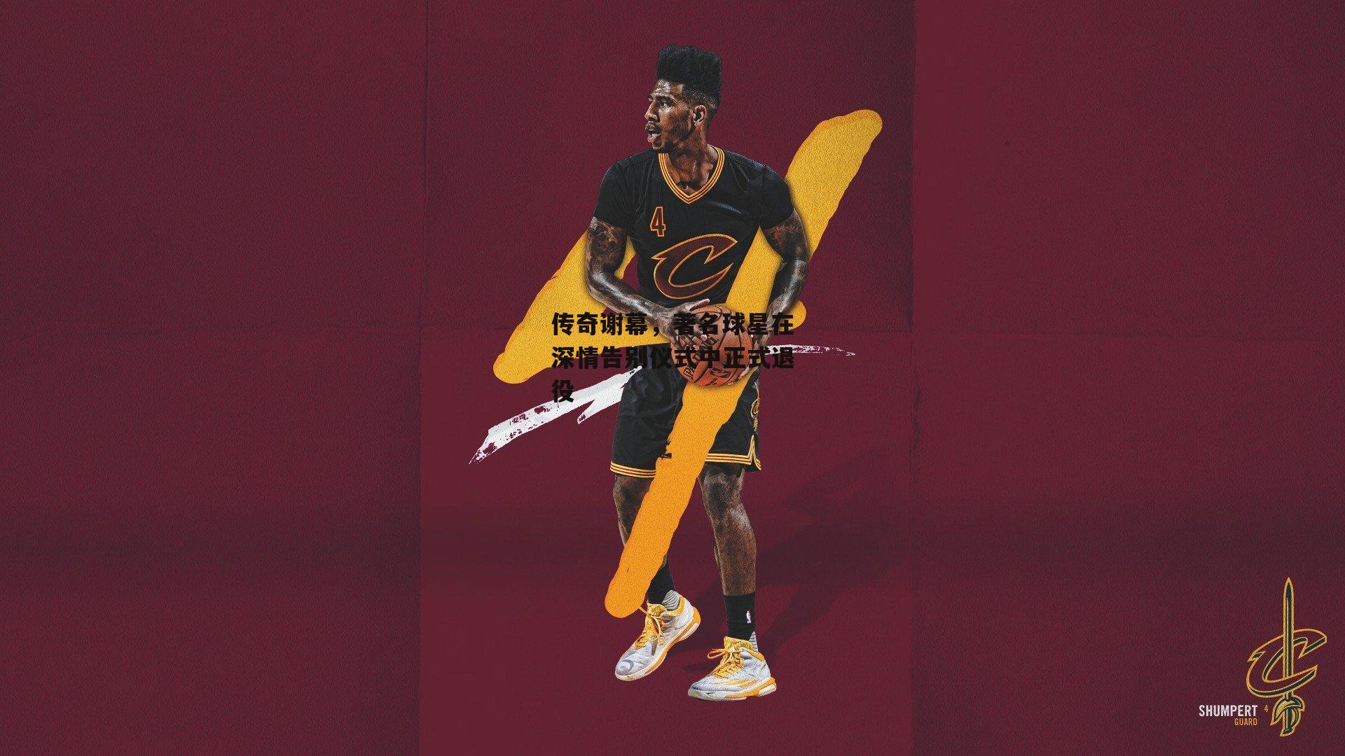 传奇谢幕，著名球星在深情告别仪式中正式退役