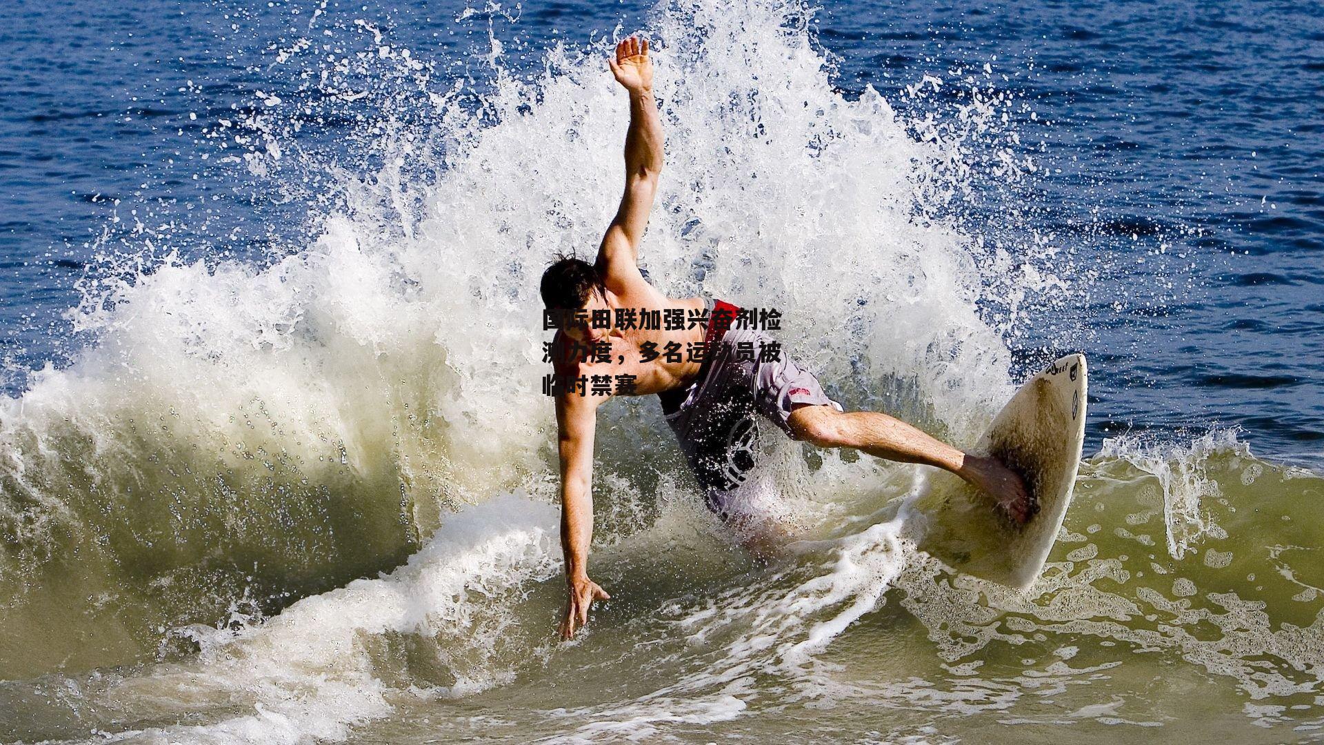 国际田联加强兴奋剂检测力度,多名运动员被临时禁赛