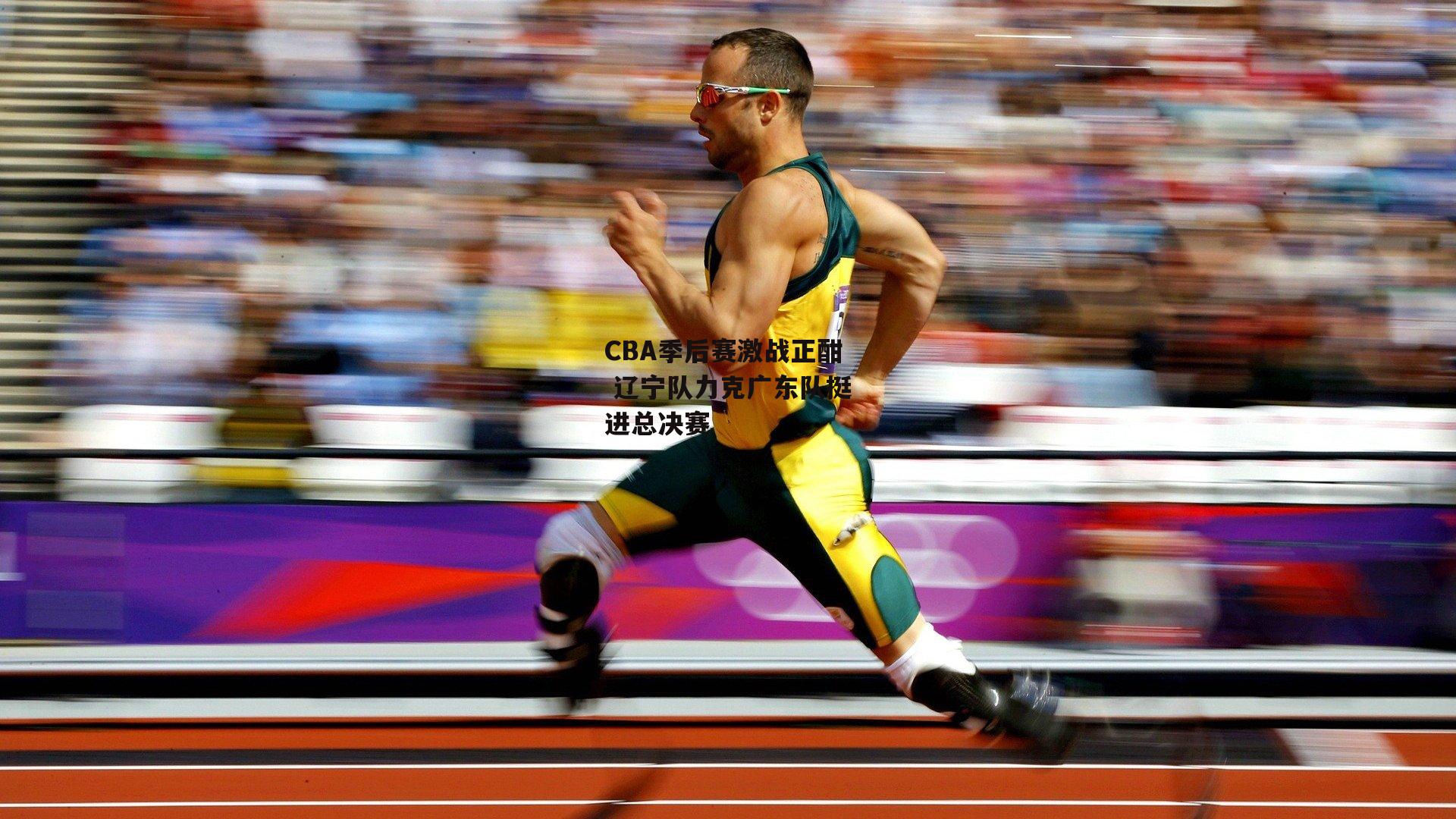 CBA季后赛激战正酣 辽宁队力克广东队挺进总决赛