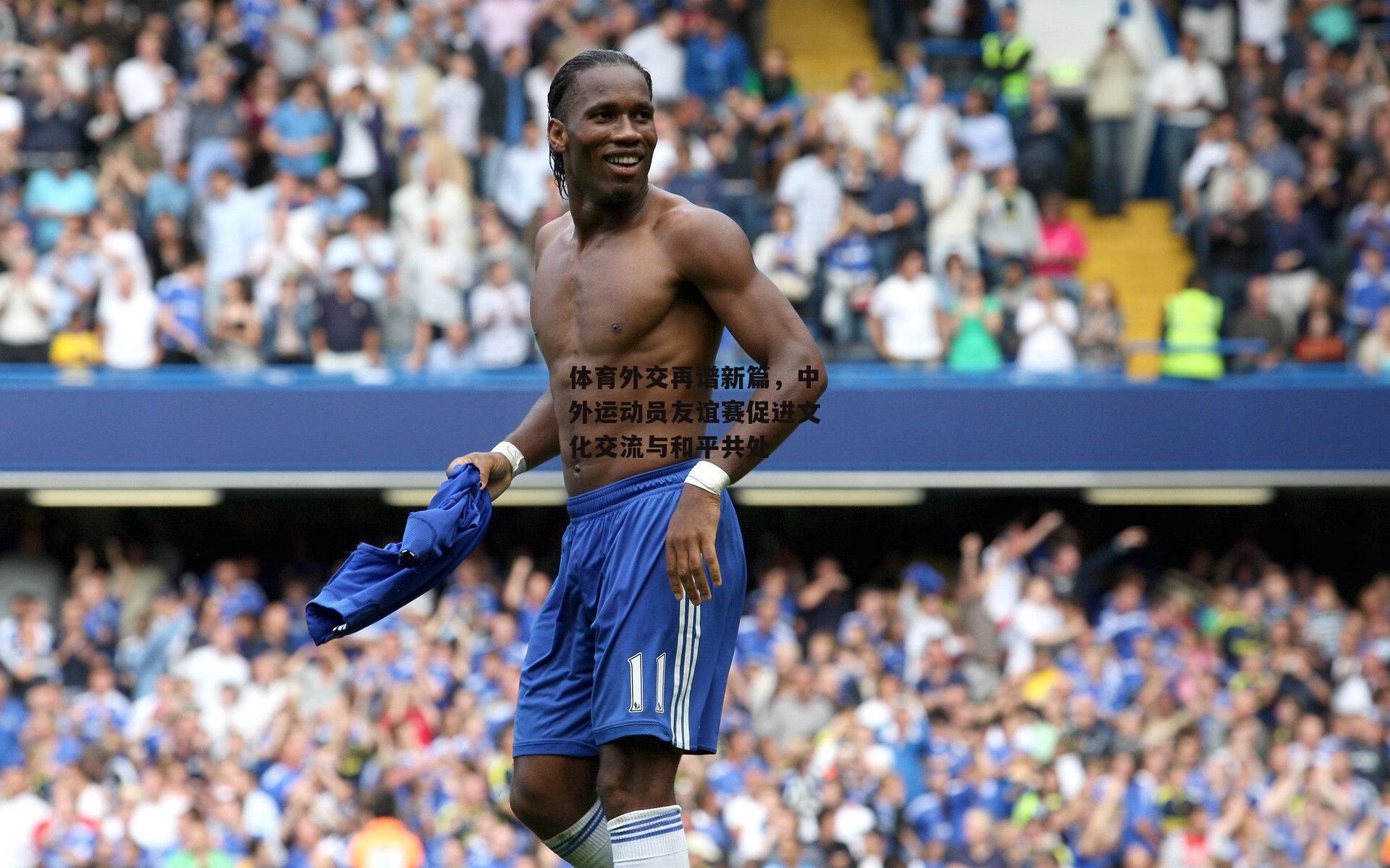 体育外交再谱新篇,中外运动员友谊赛促进文化交流与和平共处