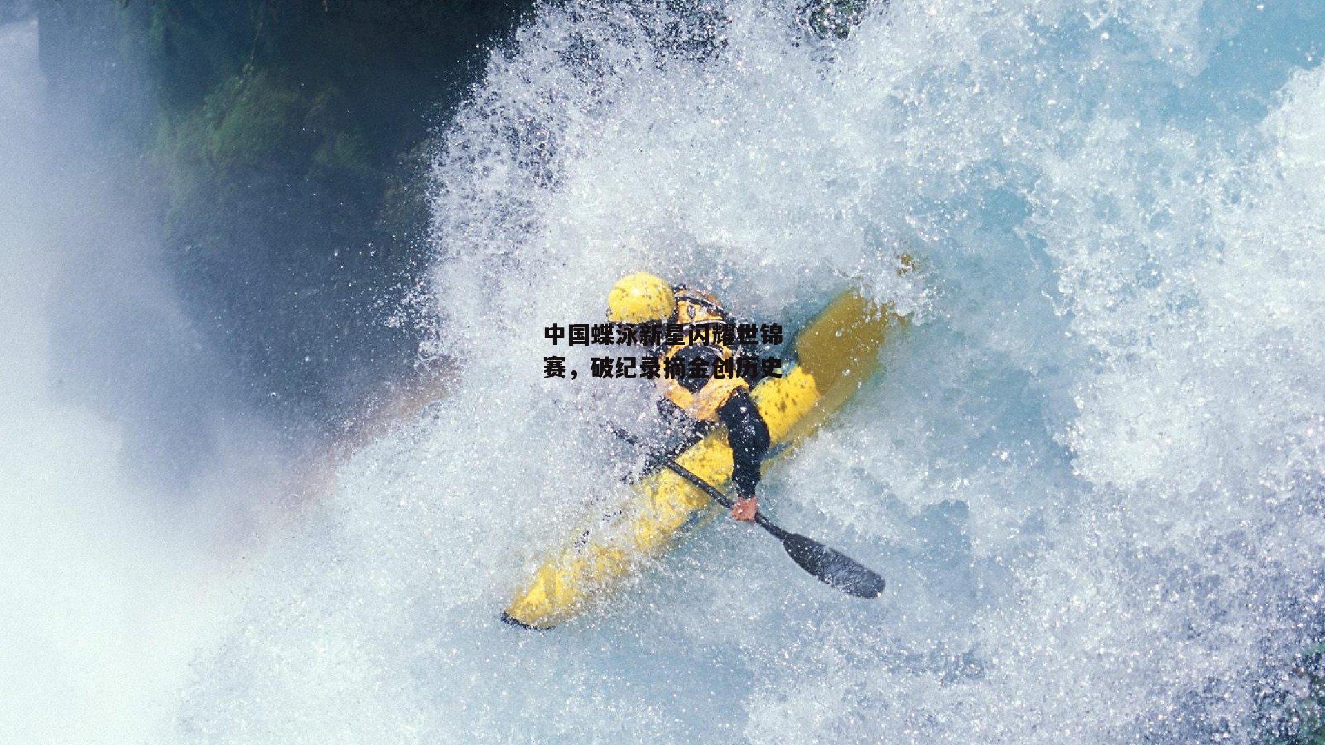 中国蝶泳新星闪耀世锦赛,破纪录摘金创历史
