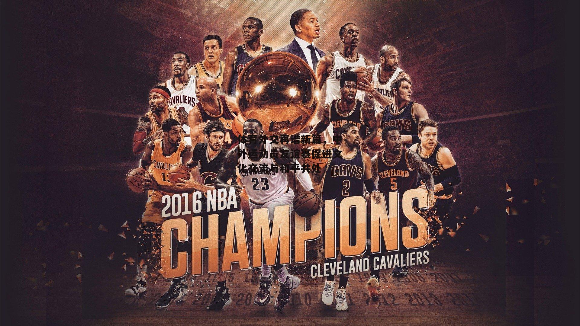 体育外交再谱新篇,中外运动员友谊赛促进文化交流与和平共处