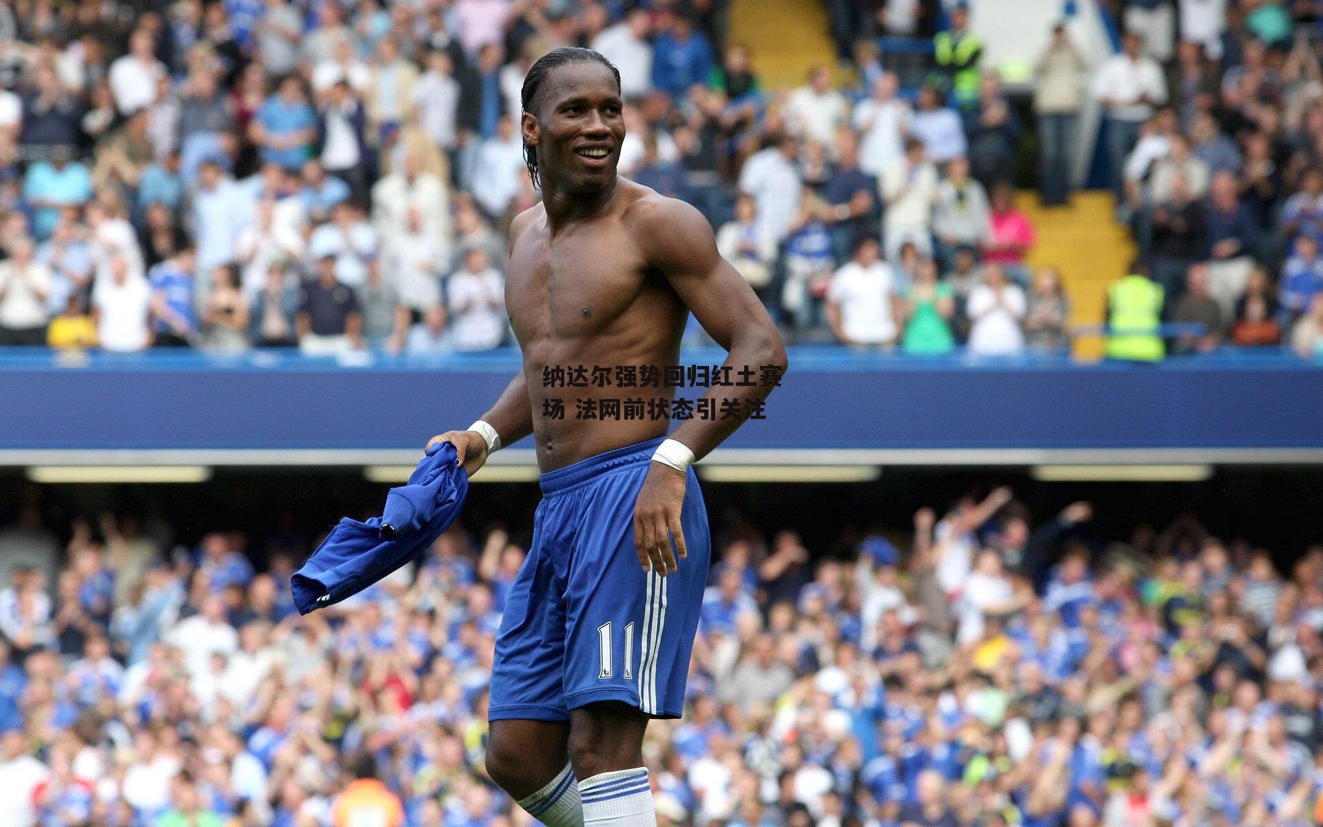 纳达尔强势回归红土赛场 法网前状态引关注