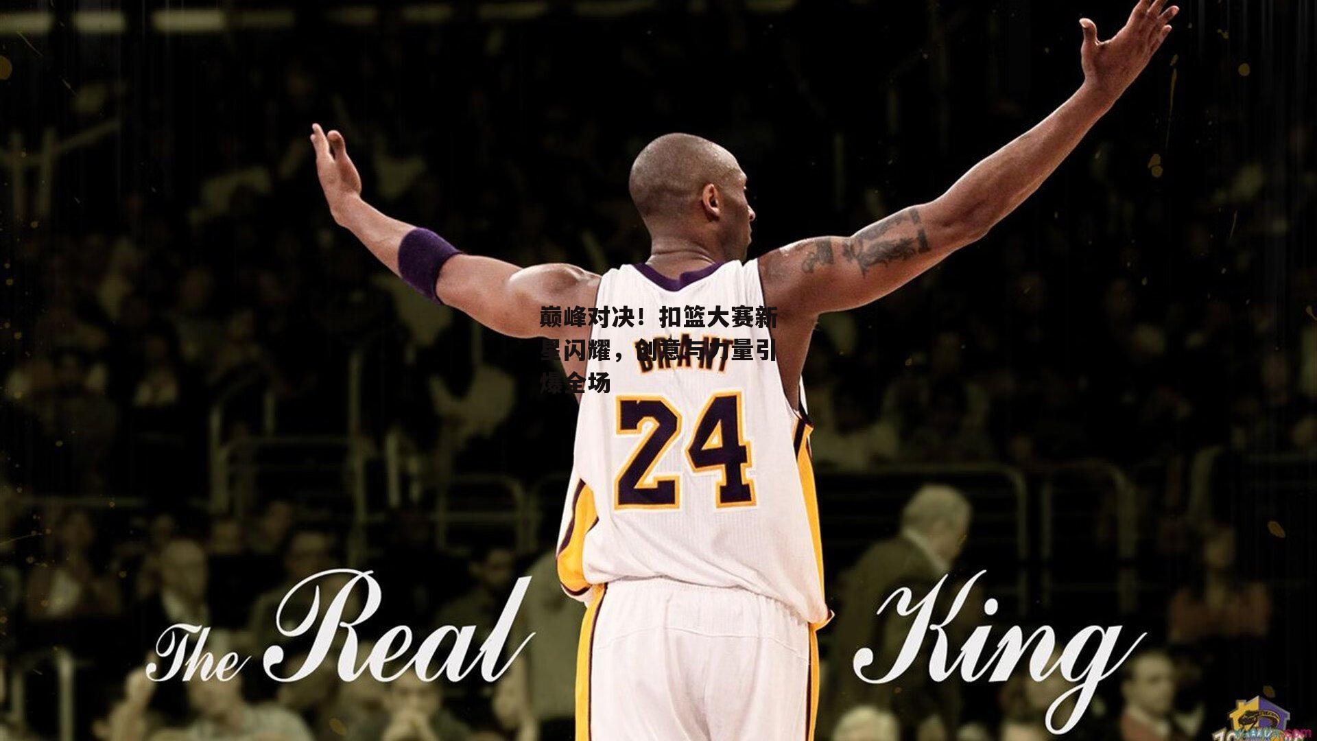 巅峰对决!扣篮大赛新星闪耀,创意与力量引爆全场