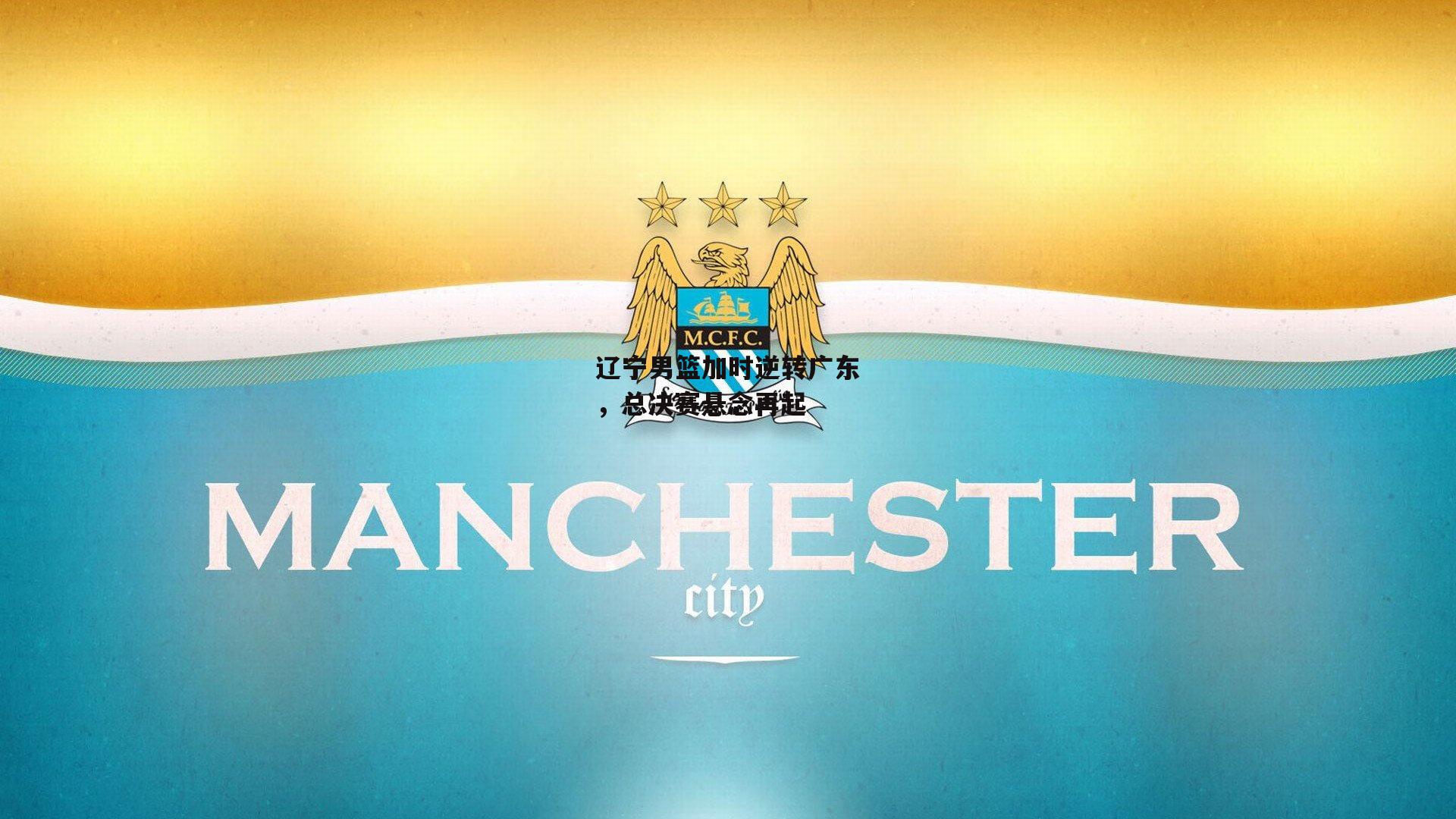 辽宁男篮加时逆转广东，总决赛悬念再起